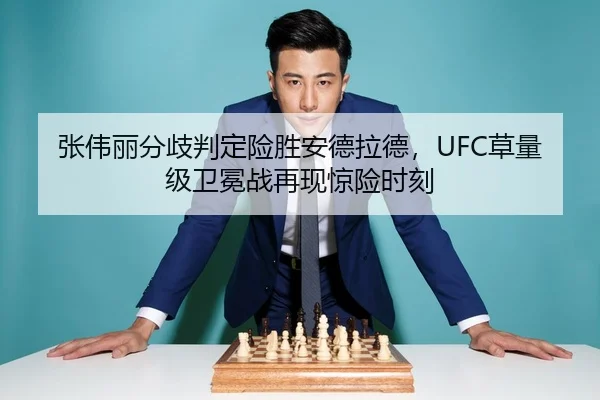 张伟丽分歧判定险胜安德拉德，UFC草量级卫冕战再现惊险时刻